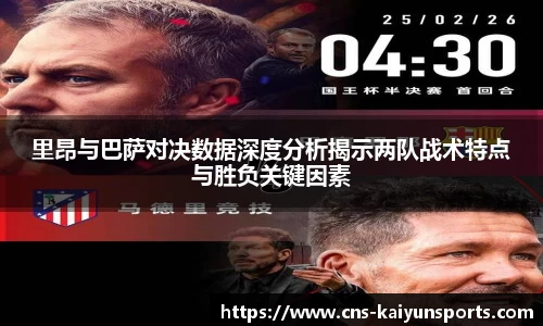 里昂与巴萨对决数据深度分析揭示两队战术特点与胜负关键因素