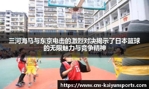 三河海马与东京电击的激烈对决揭示了日本篮球的无限魅力与竞争精神